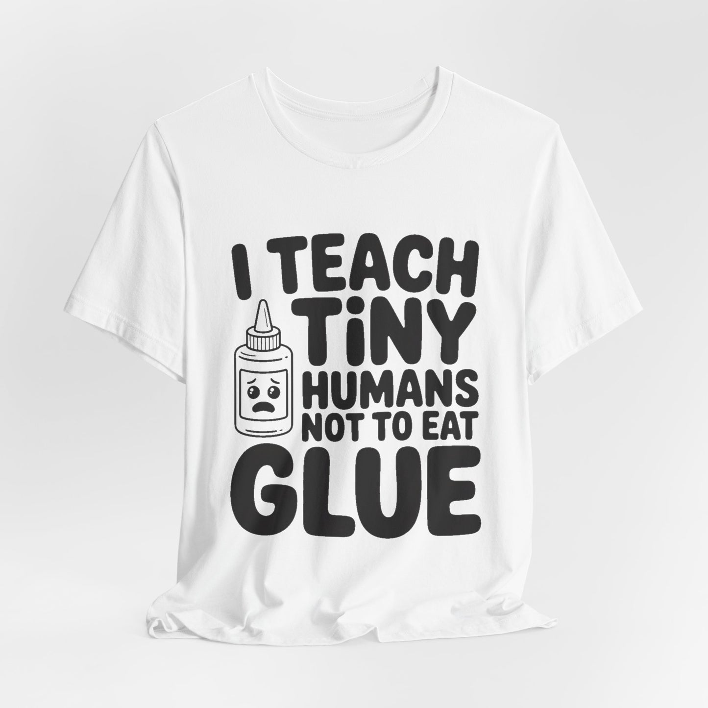 Funny Teacher Shirt I Teach Tiny Humans Not To Eat Glue Gift