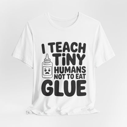 Funny Teacher Shirt I Teach Tiny Humans Not To Eat Glue Gift