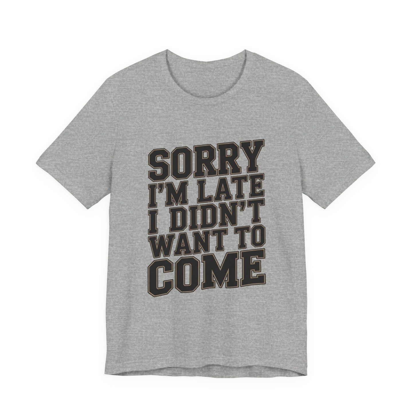 Sorry I'm Late I Didn't Want To Come Shirt - Sarcastic Funny Gift