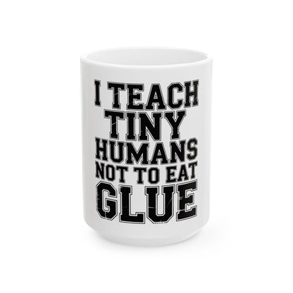 Funny Teacher Coffee Mug I Teach Tiny Humans Not To Eat Glue Gift