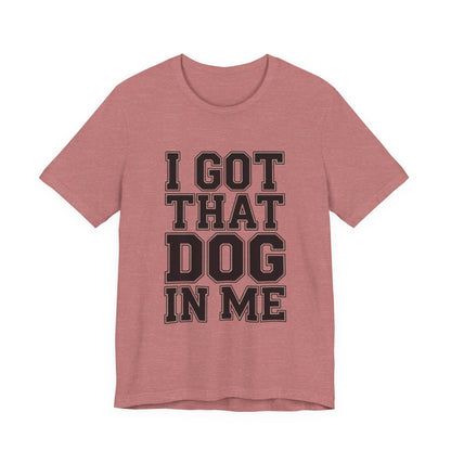 I Got That Dog In Me Shirt - Funny Viral Meme Gift for Him or Her