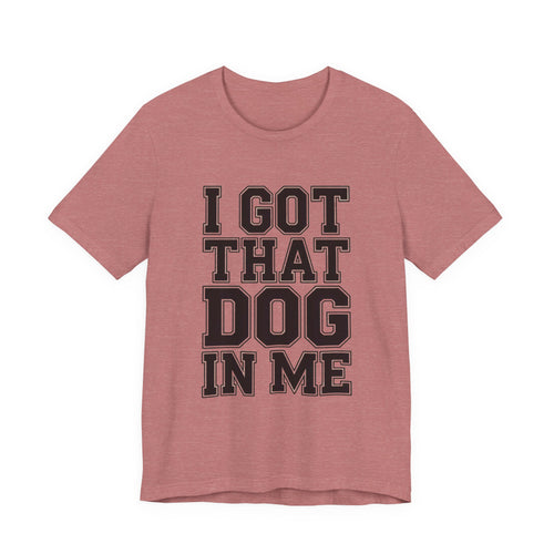 I Got That Dog In Me Shirt - Funny Viral Meme Gift for Him or Her