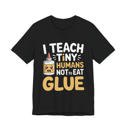 Funny Teacher Shirt I Teach Tiny Humans Not To Eat Glue Gift