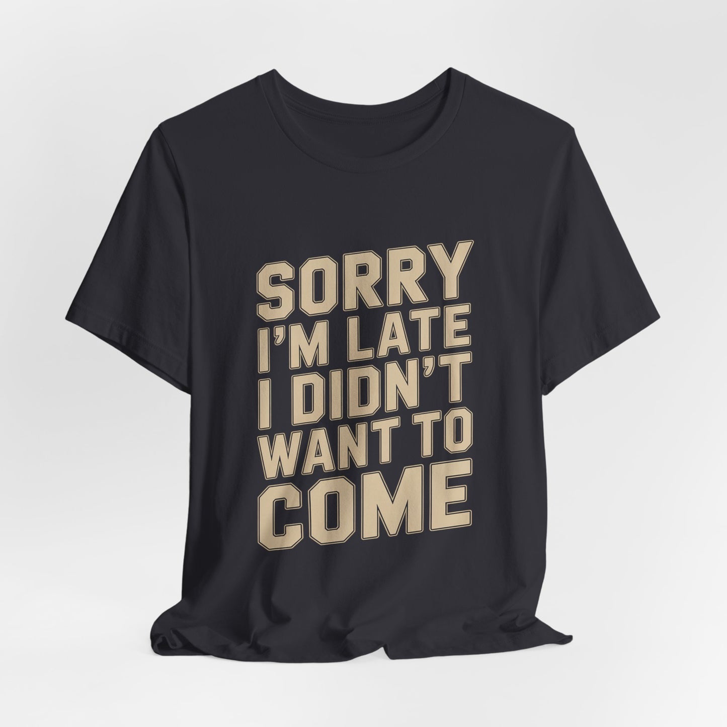 Sorry I'm Late I Didn't Want To Come Shirt - Sarcastic Funny Gift