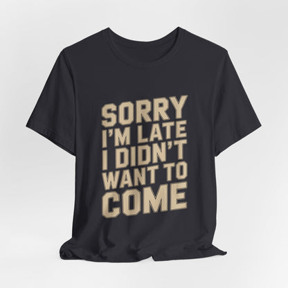 Sorry I'm Late I Didn't Want To Come Shirt - Sarcastic Funny Gift