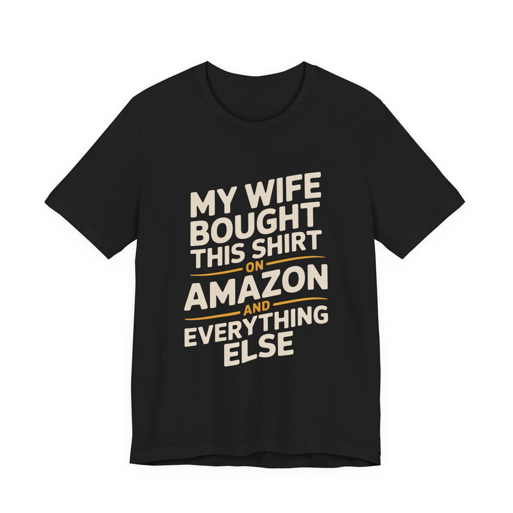My Wife Bought This Shirt On Amazon And Everything Else Funny Husband Tee