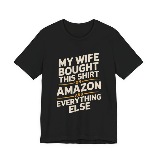 My Wife Bought This Shirt On Amazon And Everything Else Funny Husband Tee