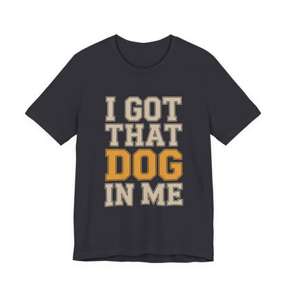 I Got That Dog In Me Shirt - Funny Viral Meme Gift for Him or Her