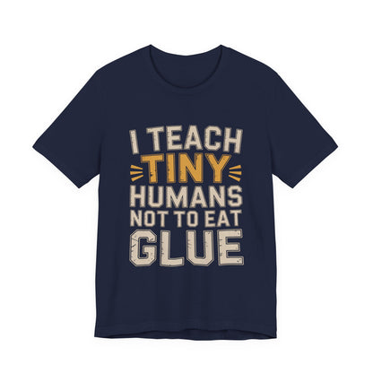 Funny Teacher Shirt I Teach Tiny Humans Not To Eat Glue Gift