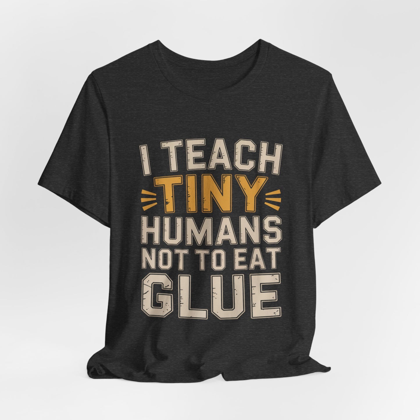 Funny Teacher Shirt I Teach Tiny Humans Not To Eat Glue Gift