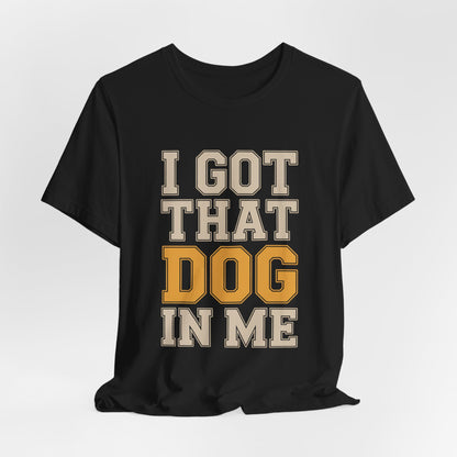 I Got That Dog In Me Shirt - Funny Viral Meme Gift for Him or Her