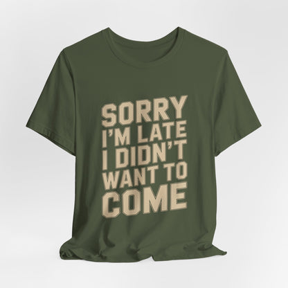 Sorry I'm Late I Didn't Want To Come Shirt - Sarcastic Funny Gift