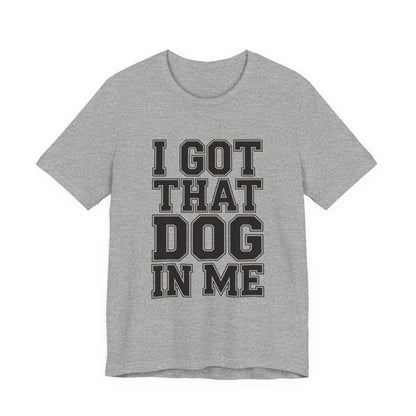 I Got That Dog In Me Shirt - Funny Viral Meme Gift for Him or Her