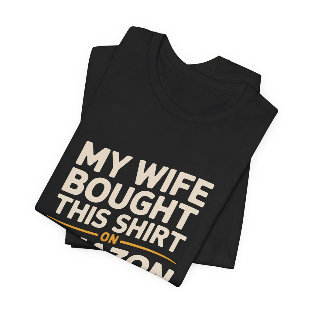 My Wife Bought This Shirt On Amazon And Everything Else Funny Husband Tee