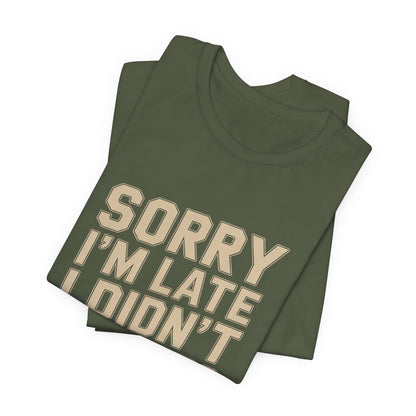 Sorry I'm Late I Didn't Want To Come Shirt - Sarcastic Funny Gift