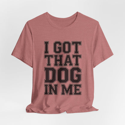 I Got That Dog In Me Shirt - Funny Viral Meme Gift for Him or Her