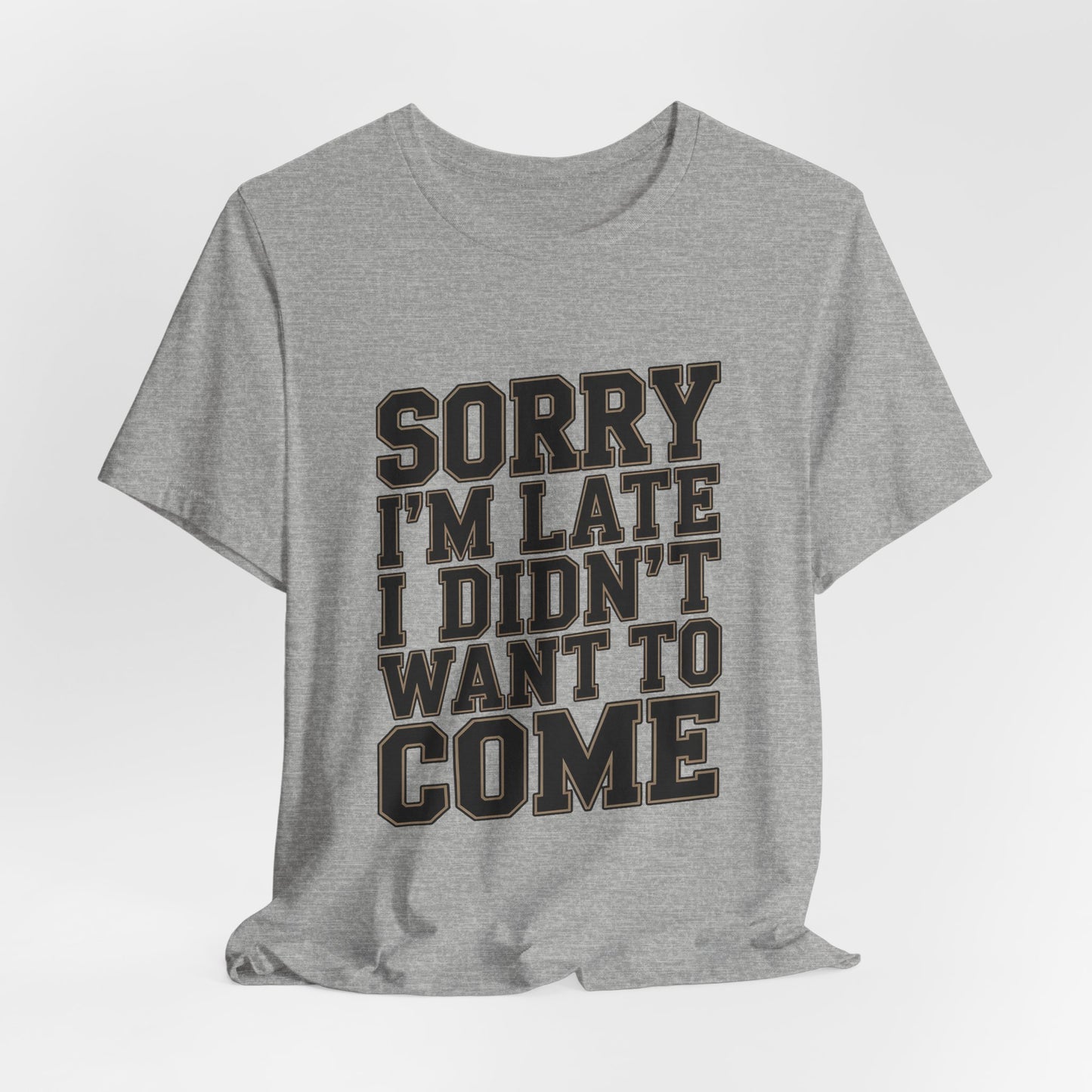 Sorry I'm Late I Didn't Want To Come Shirt - Sarcastic Funny Gift