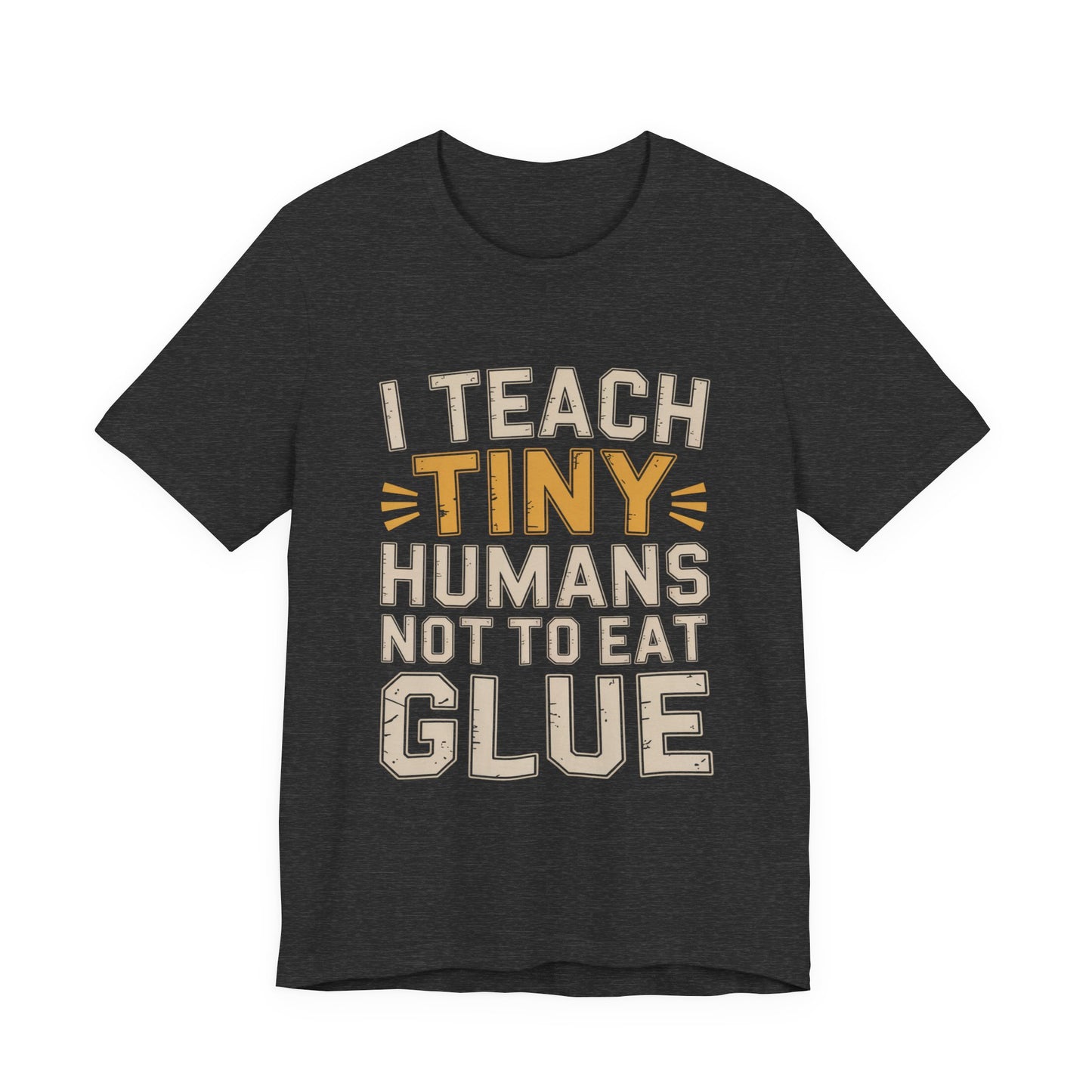 Funny Teacher Shirt I Teach Tiny Humans Not To Eat Glue Gift