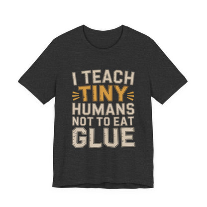 Funny Teacher Shirt I Teach Tiny Humans Not To Eat Glue Gift