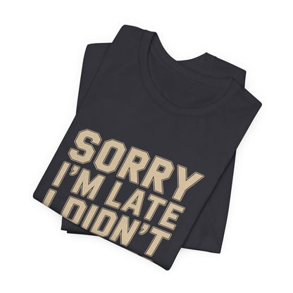 Sorry I'm Late I Didn't Want To Come Shirt - Sarcastic Funny Gift