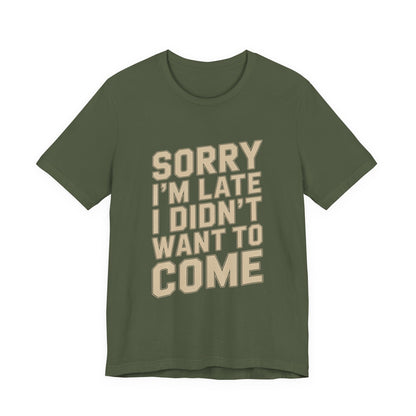 Sorry I'm Late I Didn't Want To Come Shirt - Sarcastic Funny Gift
