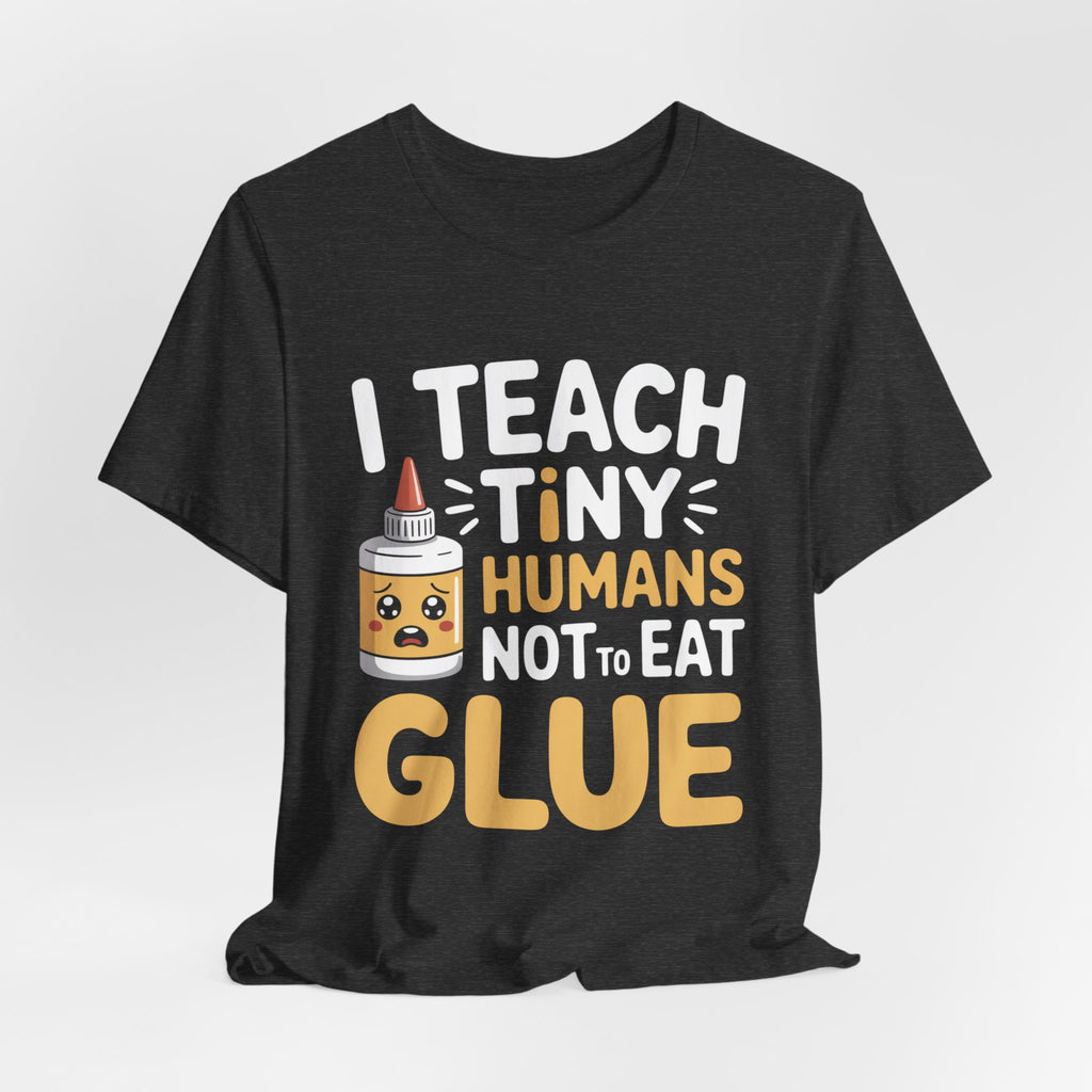 Funny Teacher Shirt I Teach Tiny Humans Not To Eat Glue Gift