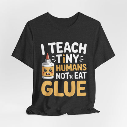 Funny Teacher Shirt I Teach Tiny Humans Not To Eat Glue Gift