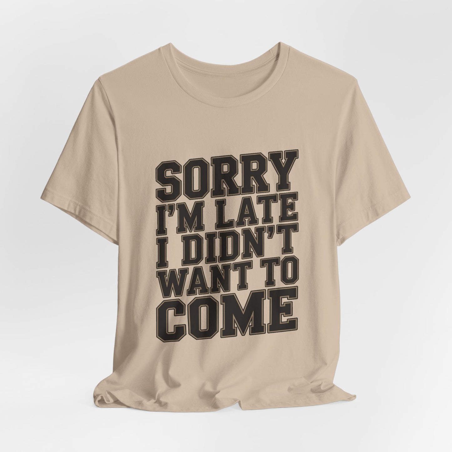 Sorry I'm Late I Didn't Want To Come Shirt - Sarcastic Funny Gift