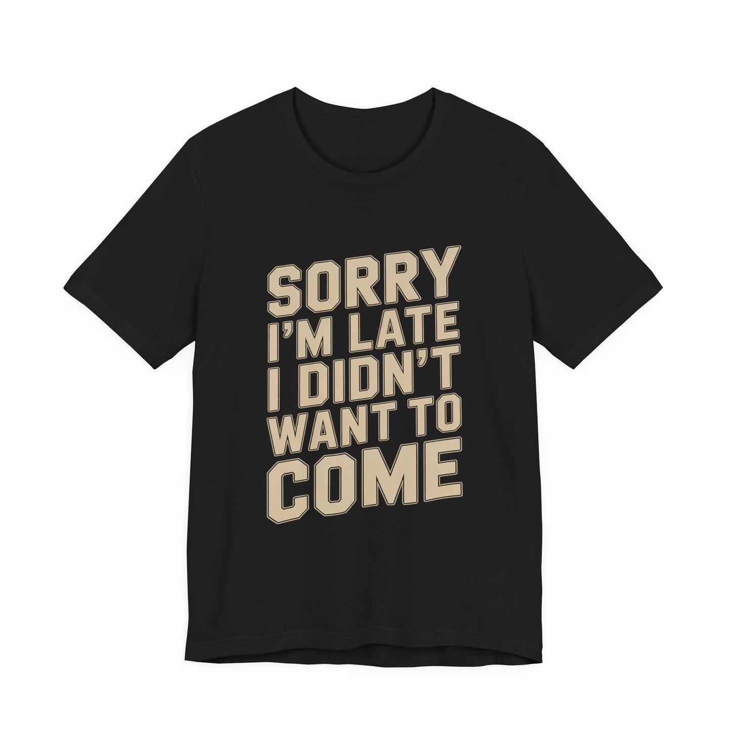 Sorry I'm Late I Didn't Want To Come Shirt - Sarcastic Funny Gift