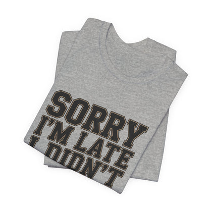 Sorry I'm Late I Didn't Want To Come Shirt - Sarcastic Funny Gift