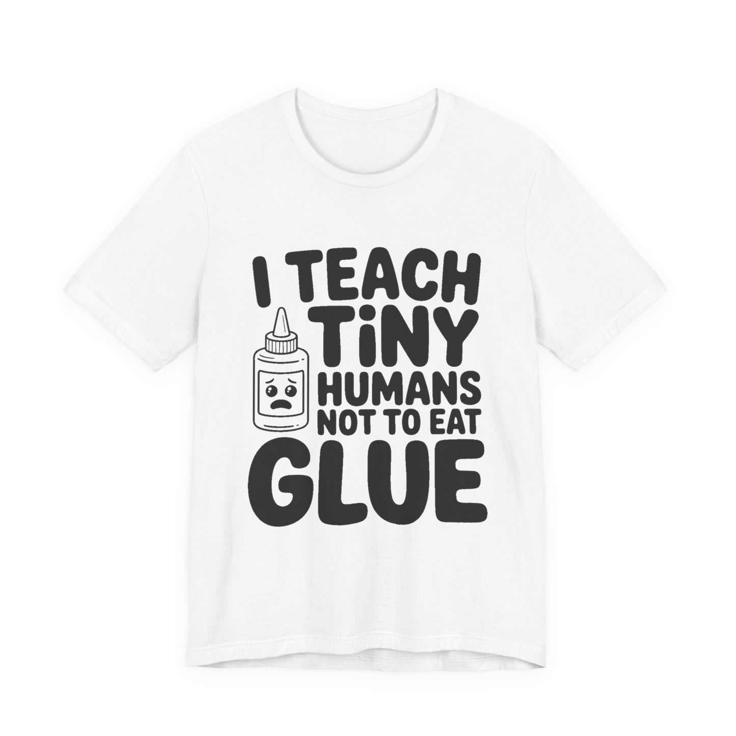 Funny Teacher Shirt I Teach Tiny Humans Not To Eat Glue Gift