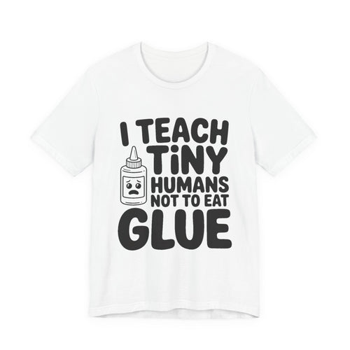 Funny Teacher Shirt I Teach Tiny Humans Not To Eat Glue Gift