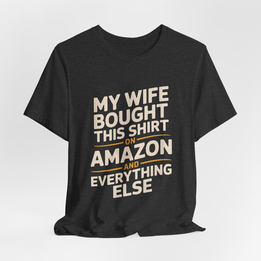 My Wife Bought This Shirt On Amazon And Everything Else Funny Husband Tee