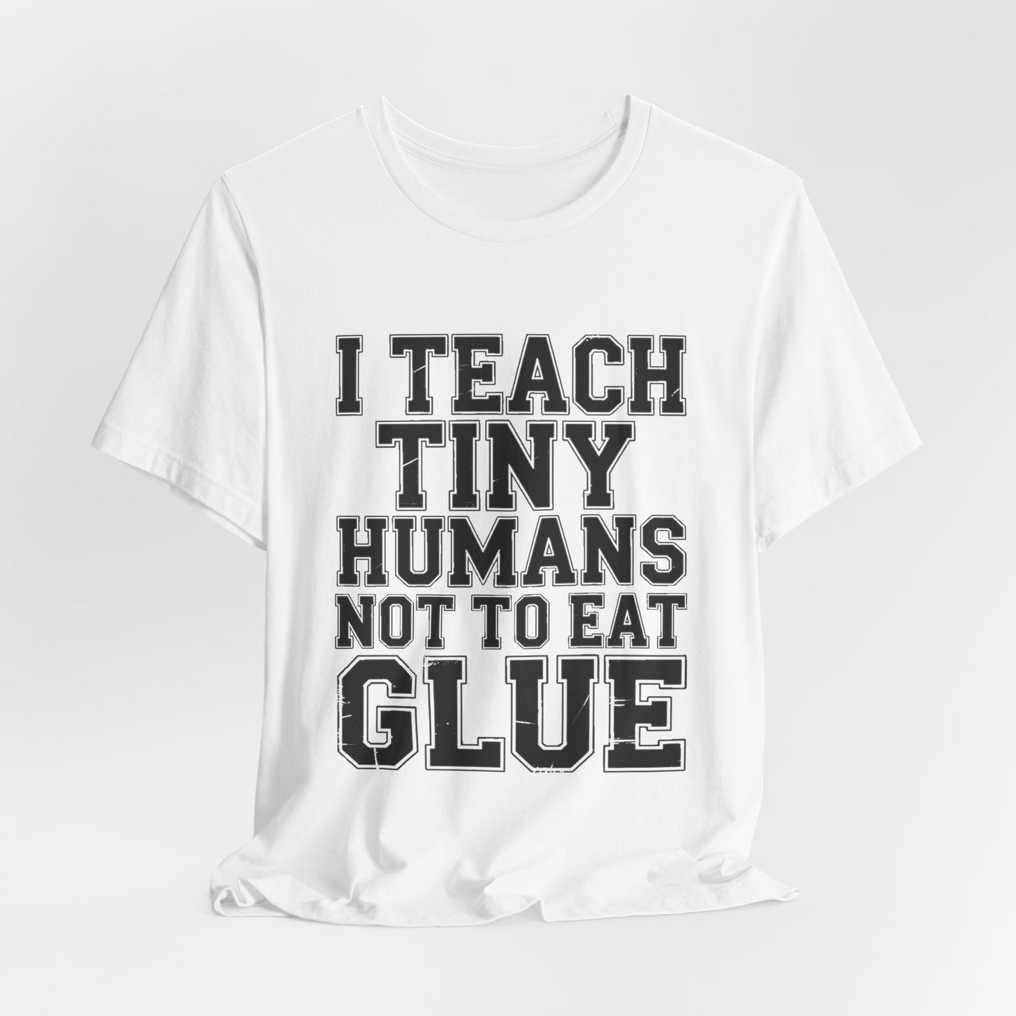 Funny Teacher Shirt I Teach Tiny Humans Not To Eat Glue Gift