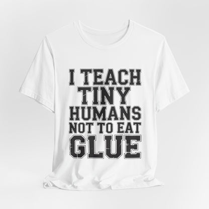 Funny Teacher Shirt I Teach Tiny Humans Not To Eat Glue Gift