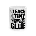 Funny Teacher Coffee Mug I Teach Tiny Humans Not To Eat Glue Gift