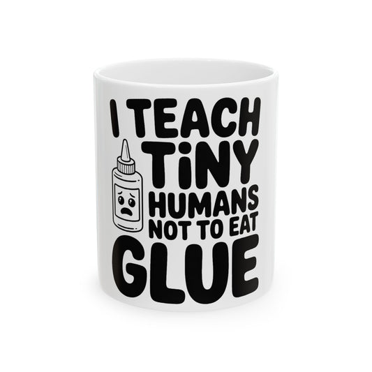 Funny Teacher Coffee Mug I Teach Tiny Humans Not To Eat Glue Gift