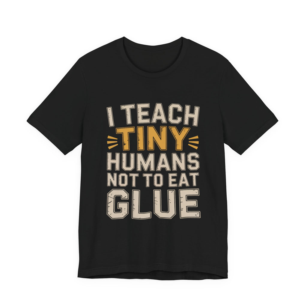 Funny Teacher Shirt I Teach Tiny Humans Not To Eat Glue Gift