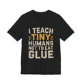 Funny Teacher Shirt I Teach Tiny Humans Not To Eat Glue Gift