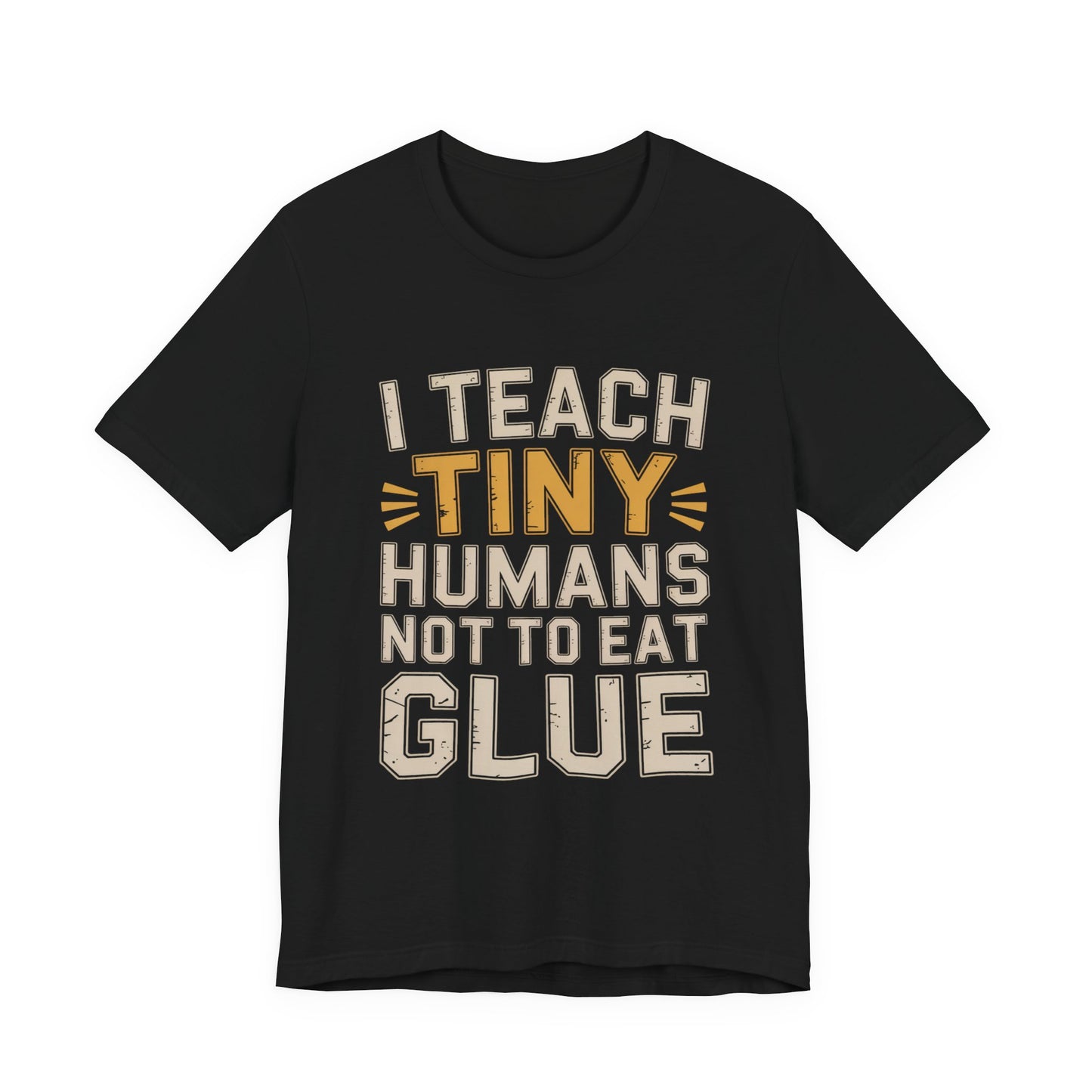 Funny Teacher Shirt I Teach Tiny Humans Not To Eat Glue Gift
