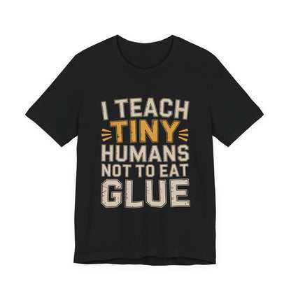 Funny Teacher Shirt I Teach Tiny Humans Not To Eat Glue Gift