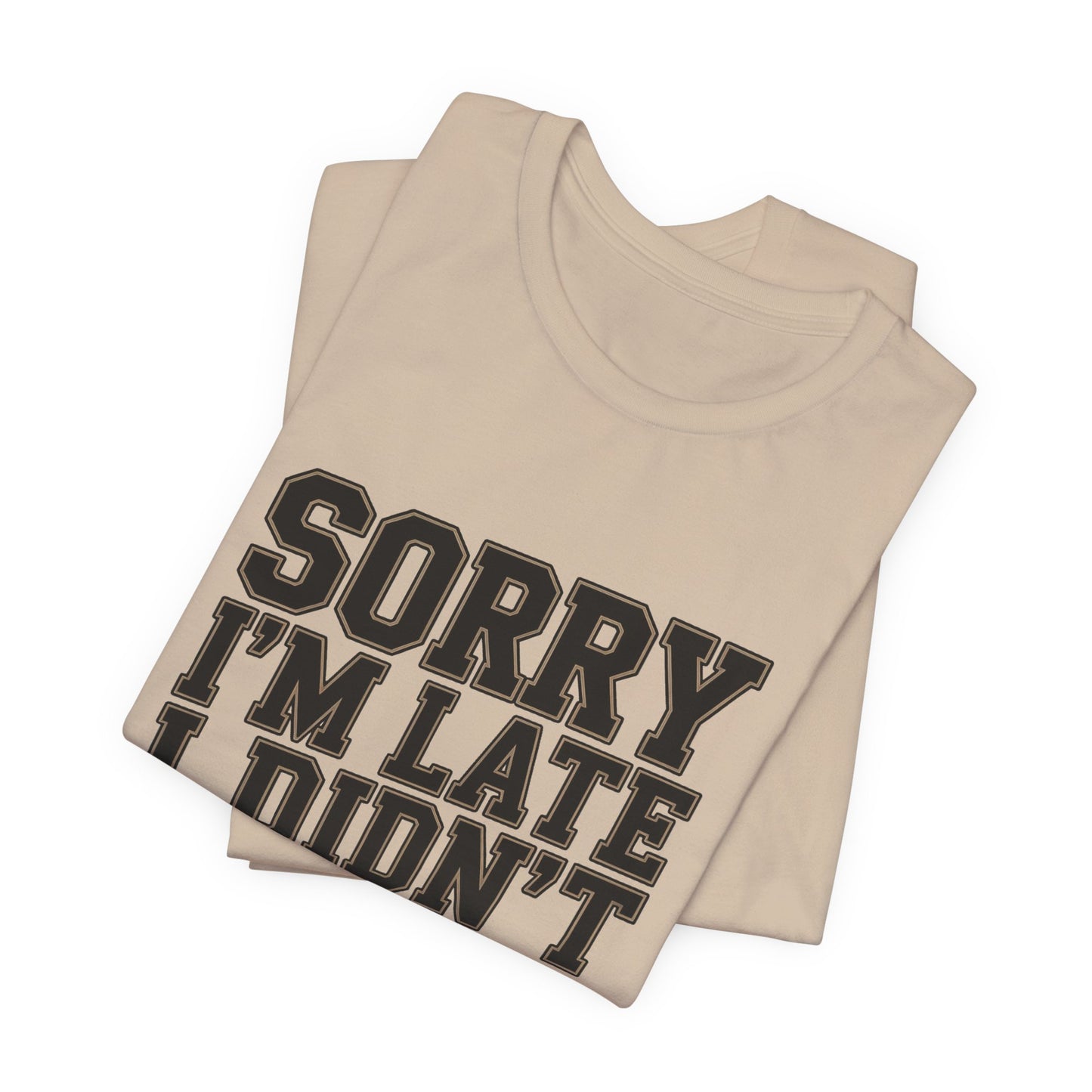 Sorry I'm Late I Didn't Want To Come Shirt - Sarcastic Funny Gift