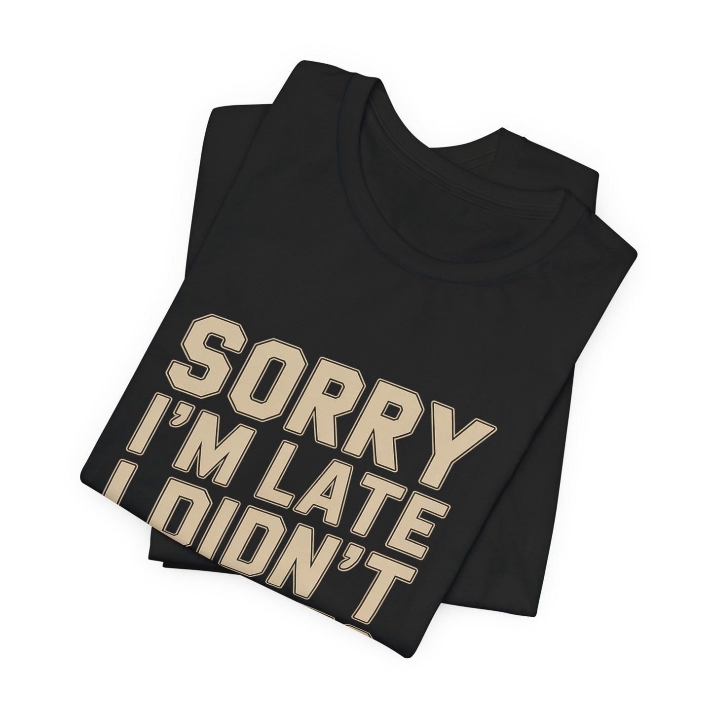 Sorry I'm Late I Didn't Want To Come Shirt - Sarcastic Funny Gift