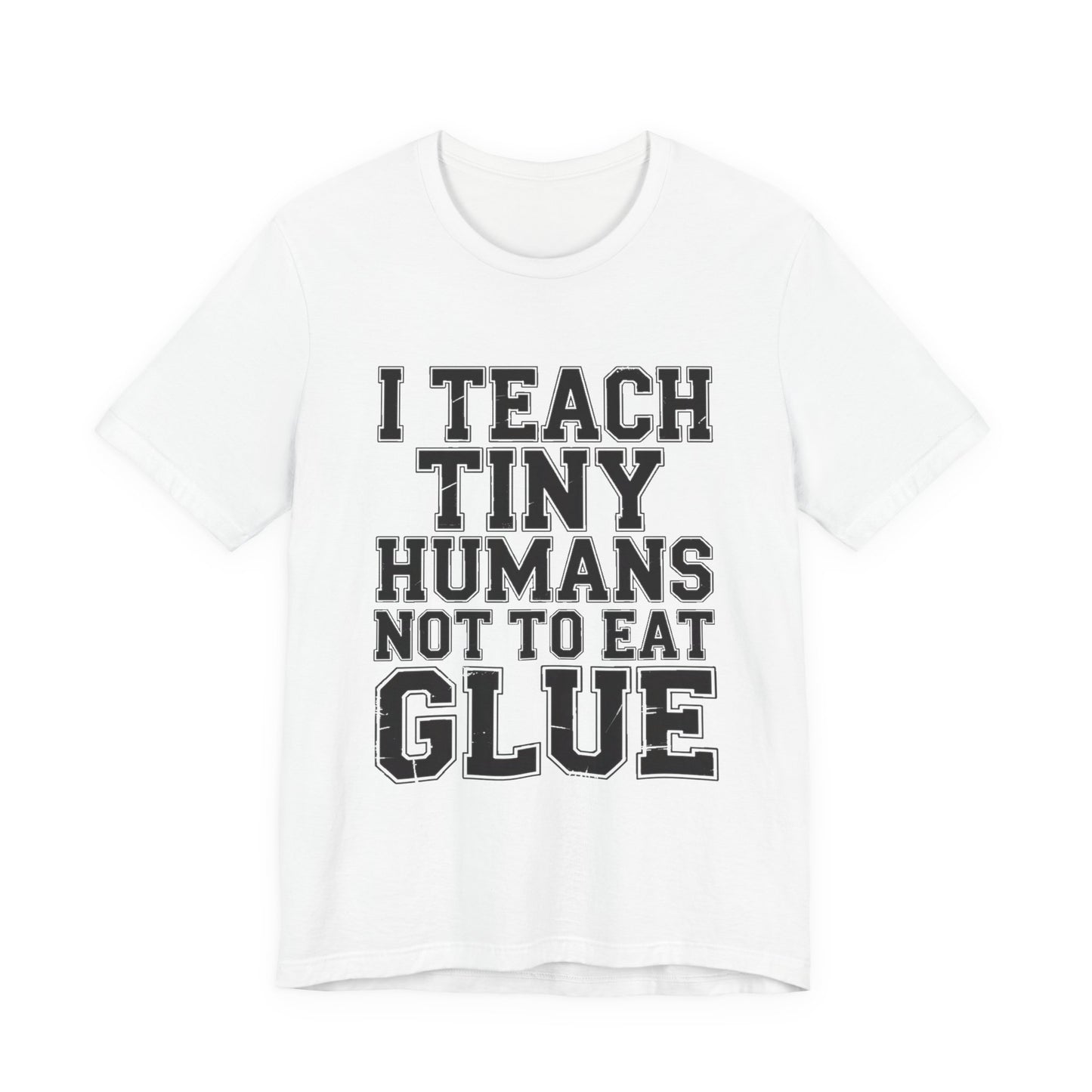 Funny Teacher Shirt I Teach Tiny Humans Not To Eat Glue Gift