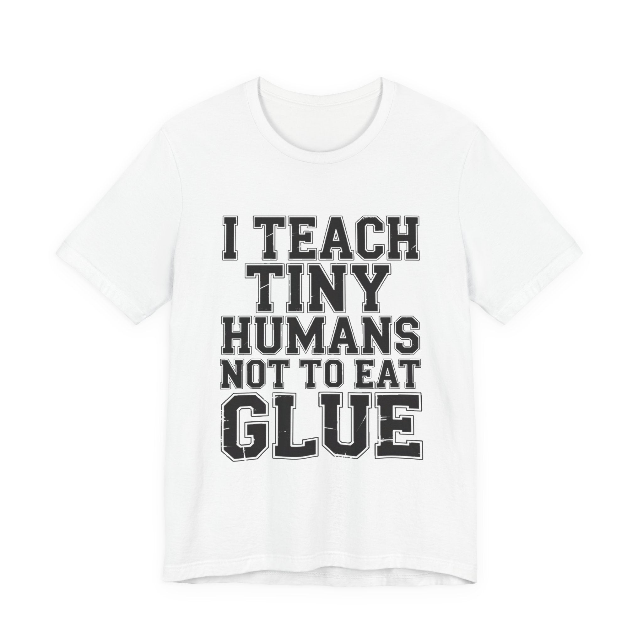 Funny Teacher Shirt I Teach Tiny Humans Not To Eat Glue Gift