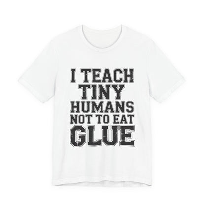 Funny Teacher Shirt I Teach Tiny Humans Not To Eat Glue Gift