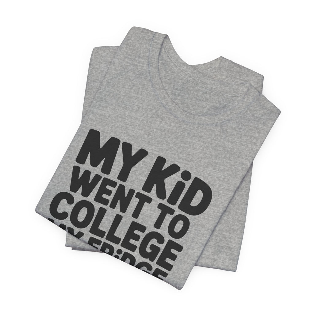 My Kid Went To College My Fridge Stayed Full Shirt Parent Gift