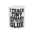 Funny Teacher Coffee Mug I Teach Tiny Humans Not To Eat Glue Gift
