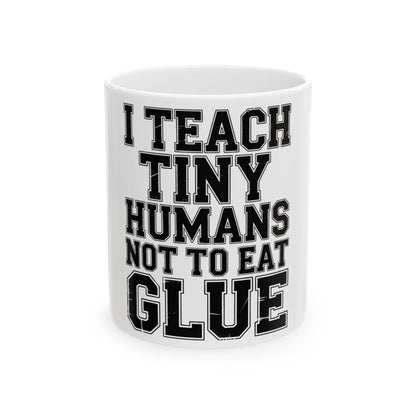 Funny Teacher Coffee Mug I Teach Tiny Humans Not To Eat Glue Gift