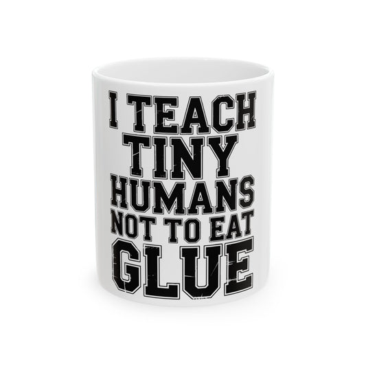 Funny Teacher Coffee Mug I Teach Tiny Humans Not To Eat Glue Gift